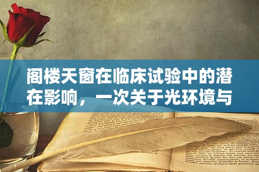 阁楼天窗在临床试验中的潜在影响，一次关于光环境与患者心理状态的探索