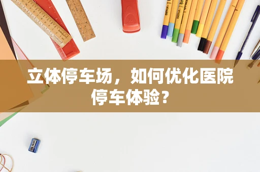 立体停车场，如何优化医院停车体验？