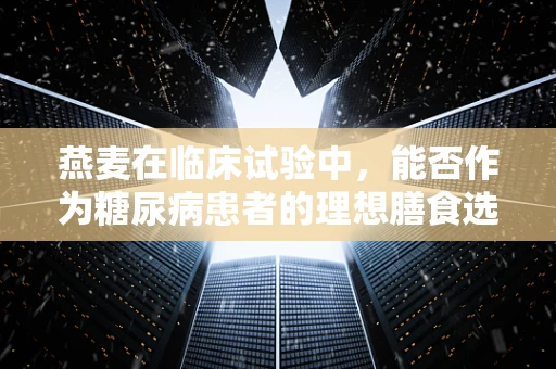 燕麦在临床试验中，能否作为糖尿病患者的理想膳食选择？
