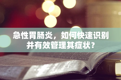 急性胃肠炎，如何快速识别并有效管理其症状？