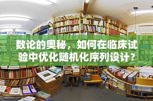 数论的奥秘，如何在临床试验中优化随机化序列设计？
