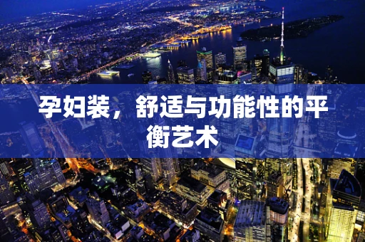 孕妇装，舒适与功能性的平衡艺术