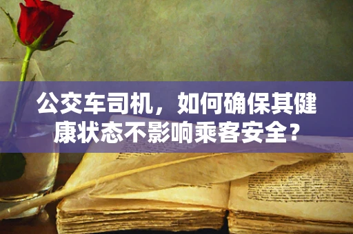 公交车司机，如何确保其健康状态不影响乘客安全？