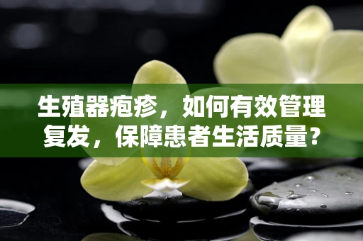 生殖器疱疹，如何有效管理复发，保障患者生活质量？