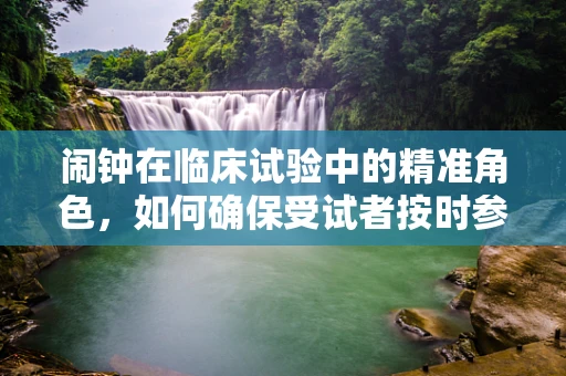 闹钟在临床试验中的精准角色，如何确保受试者按时参与？