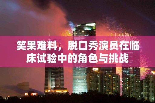 笑果难料，脱口秀演员在临床试验中的角色与挑战