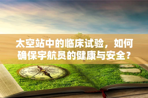 太空站中的临床试验，如何确保宇航员的健康与安全？