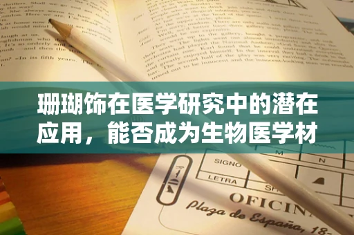 珊瑚饰在医学研究中的潜在应用，能否成为生物医学材料的新星？