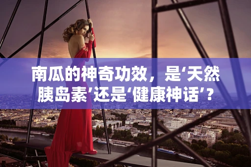 南瓜的神奇功效，是‘天然胰岛素’还是‘健康神话’？