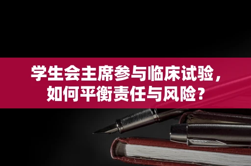 学生会主席参与临床试验，如何平衡责任与风险？