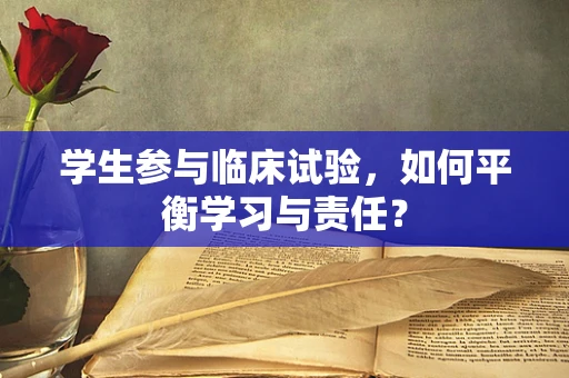 学生参与临床试验，如何平衡学习与责任？