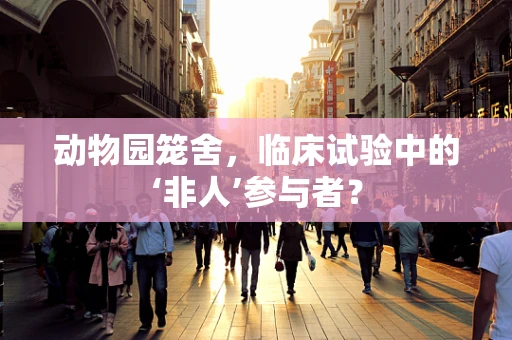 动物园笼舍，临床试验中的‘非人’参与者？