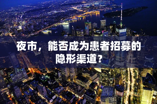 夜市，能否成为患者招募的隐形渠道？