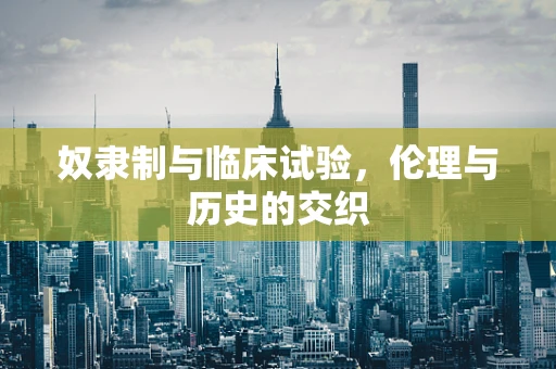 奴隶制与临床试验，伦理与历史的交织