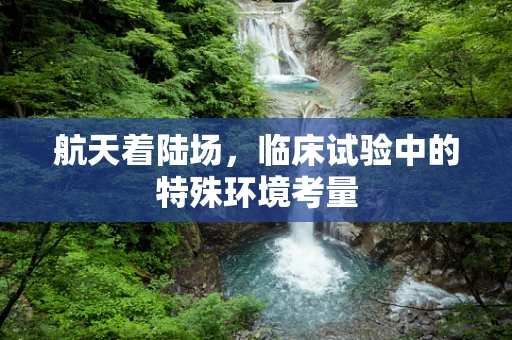 航天着陆场，临床试验中的特殊环境考量