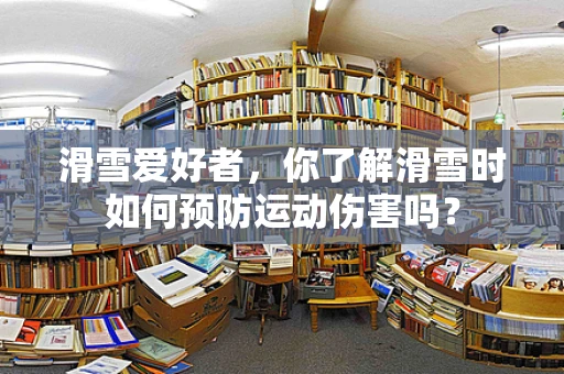 滑雪爱好者，你了解滑雪时如何预防运动伤害吗？