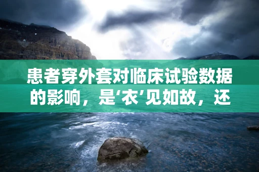 患者穿外套对临床试验数据的影响，是‘衣’见如故，还是‘衣’见钟情？