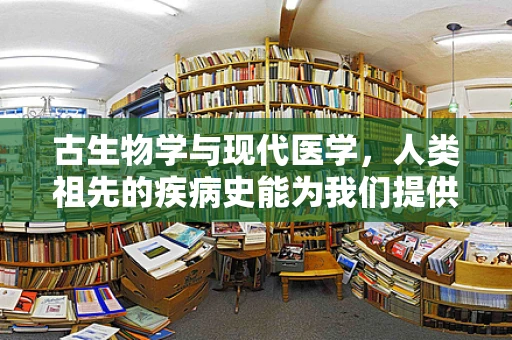 古生物学与现代医学，人类祖先的疾病史能为我们提供哪些临床试验启示？