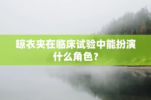 晾衣夹在临床试验中能扮演什么角色？