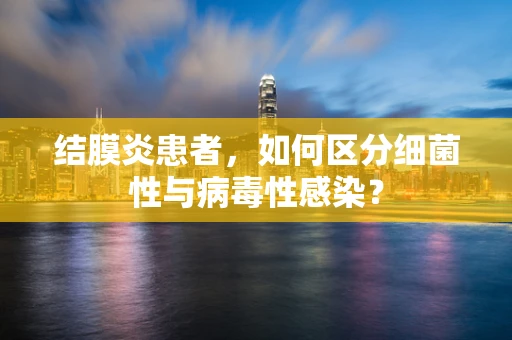 结膜炎患者，如何区分细菌性与病毒性感染？