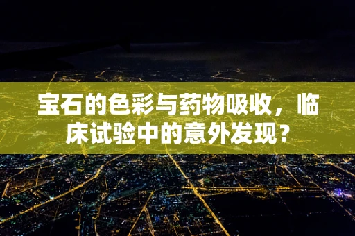 宝石的色彩与药物吸收，临床试验中的意外发现？