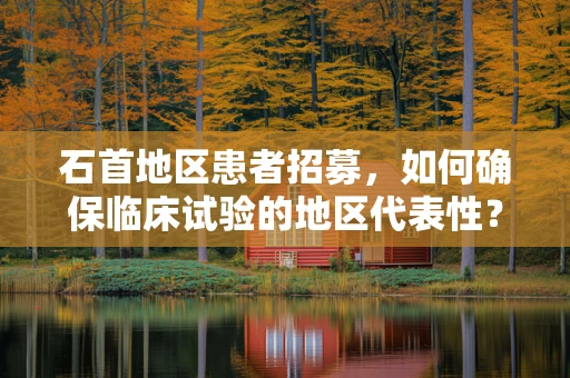 石首地区患者招募，如何确保临床试验的地区代表性？