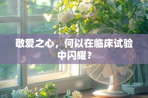 敬爱之心，何以在临床试验中闪耀？