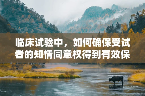 临床试验中，如何确保受试者的知情同意权得到有效保障？
