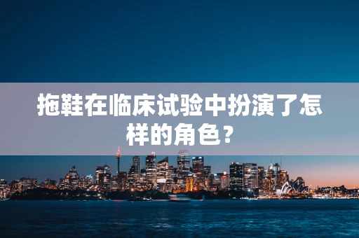 拖鞋在临床试验中扮演了怎样的角色？