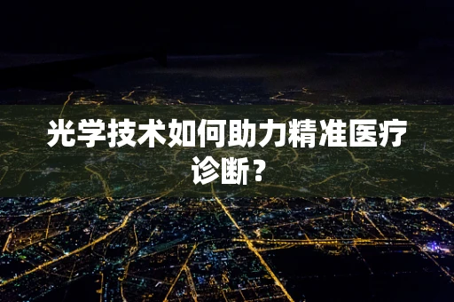 光学技术如何助力精准医疗诊断？