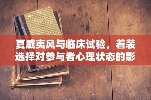 夏威夷风与临床试验，着装选择对参与者心理状态的影响