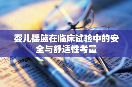 婴儿摇篮在临床试验中的安全与舒适性考量