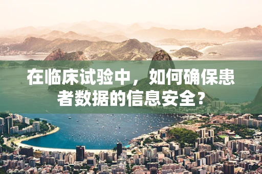在临床试验中，如何确保患者数据的信息安全？