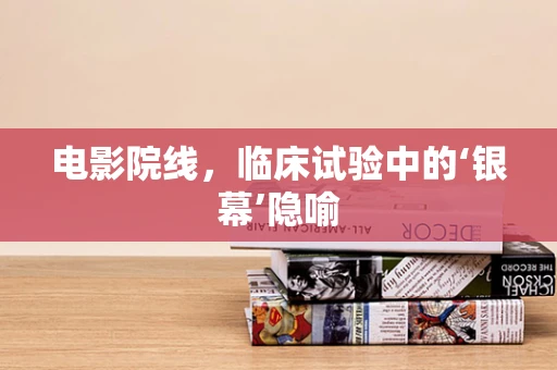 电影院线，临床试验中的‘银幕’隐喻