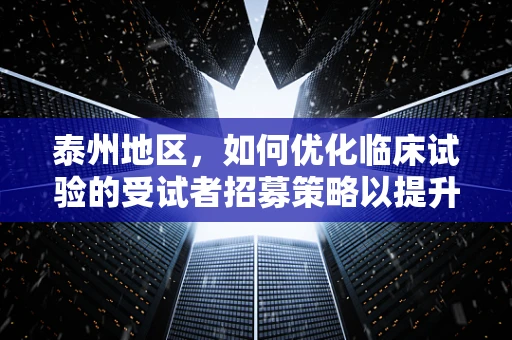 泰州地区，如何优化临床试验的受试者招募策略以提升参与度？