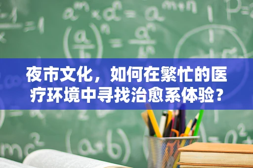 夜市文化，如何在繁忙的医疗环境中寻找治愈系体验？