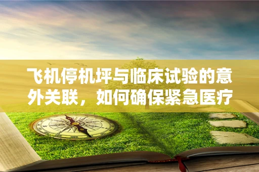 飞机停机坪与临床试验的意外关联，如何确保紧急医疗撤离的顺畅？