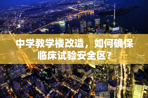 中学教学楼改造，如何确保临床试验安全区？