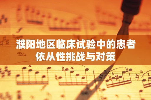 濮阳地区临床试验中的患者依从性挑战与对策