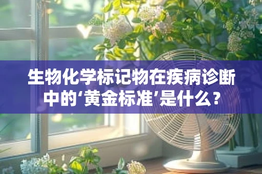 生物化学标记物在疾病诊断中的‘黄金标准’是什么？