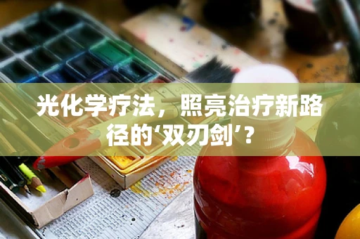光化学疗法，照亮治疗新路径的‘双刃剑’？