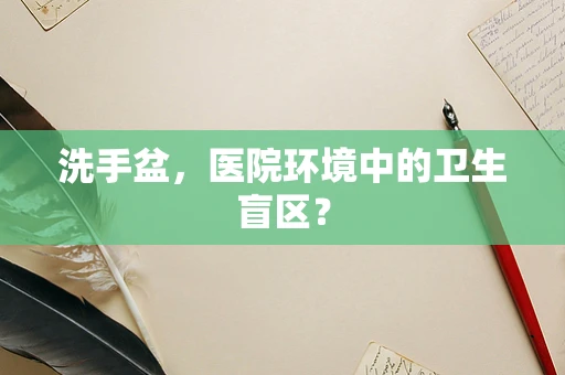 洗手盆，医院环境中的卫生盲区？