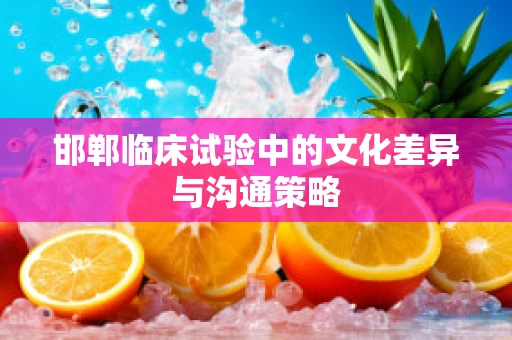 邯郸临床试验中的文化差异与沟通策略