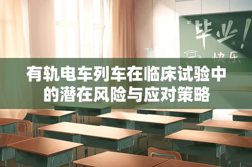 有轨电车列车在临床试验中的潜在风险与应对策略