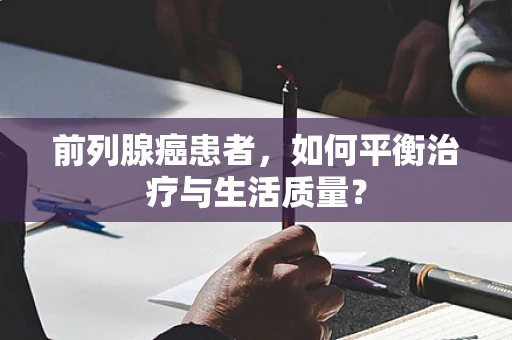 前列腺癌患者，如何平衡治疗与生活质量？