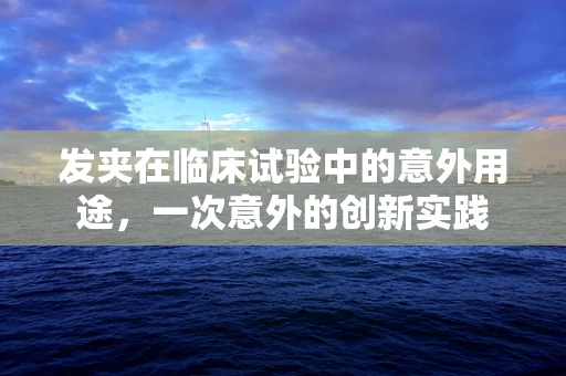 发夹在临床试验中的意外用途，一次意外的创新实践