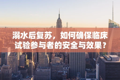 溺水后复苏，如何确保临床试验参与者的安全与效果？