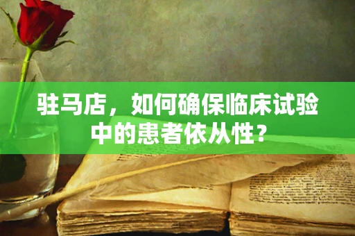 驻马店，如何确保临床试验中的患者依从性？