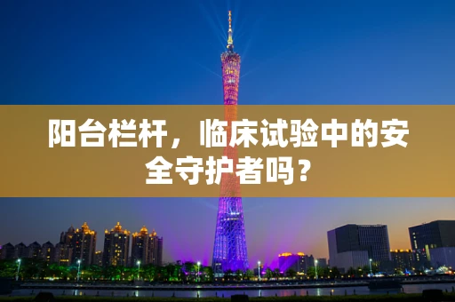 阳台栏杆，临床试验中的安全守护者吗？