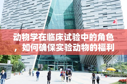 动物学在临床试验中的角色，如何确保实验动物的福利与科学价值并重？